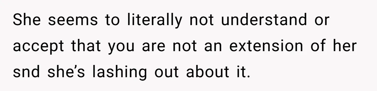 Son Calls Mother Heartless For Demanding Time With Fiancée While She Mourns Brother’s Sudden Death She seems to literally not understand or accept that you are not an extension of her snd she’s lashing out about it.