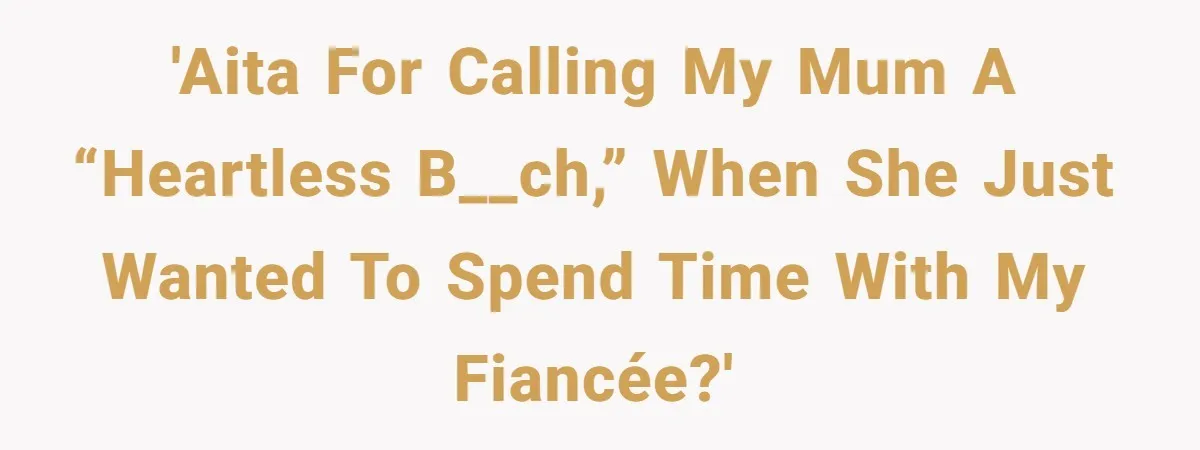 Son Calls Mother Heartless For Demanding Time With Fiancée While She Mourns Brother’s Sudden Death 'AITA for calling my mum a “heartless b__ch,” when she just wanted to spend time with my fiancée?'