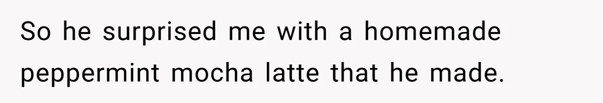 Husband Thought He Was Being Cute With A Peppermint Mocha, But Essential Oils Nearly Caused A Panic Attack So he surprised me with a homemade peppermint mocha latte that he made.
