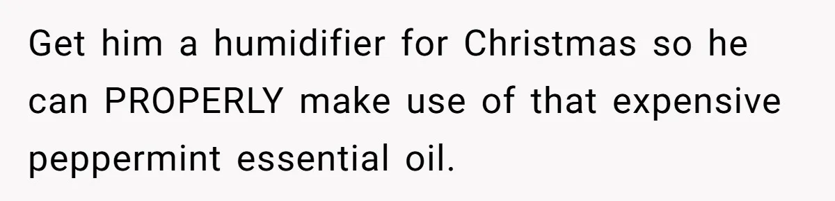 Husband Thought He Was Being Cute With A Peppermint Mocha, But Essential Oils Nearly Caused A Panic Attack Get him a humidifier for Christmas so he can PROPERLY make use of that expensive peppermint essential oil.