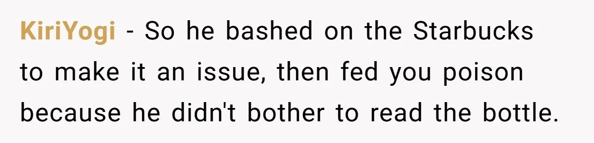 Husband Thought He Was Being Cute With A Peppermint Mocha, But Essential Oils Nearly Caused A Panic Attack KiriYogi − So he bashed on the Starbucks to make it an issue, then fed you poison because he didn't bother to read the bottle.