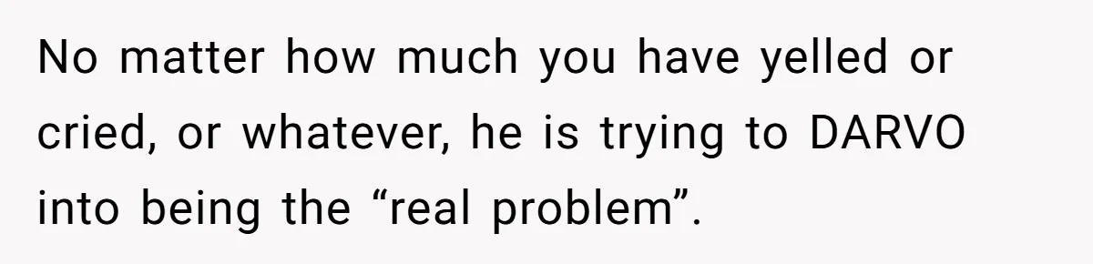 Husband Thought He Was Being Cute With A Peppermint Mocha, But Essential Oils Nearly Caused A Panic Attack No matter how much you have yelled or cried, or whatever, he is trying to DARVO into being the “real problem”.