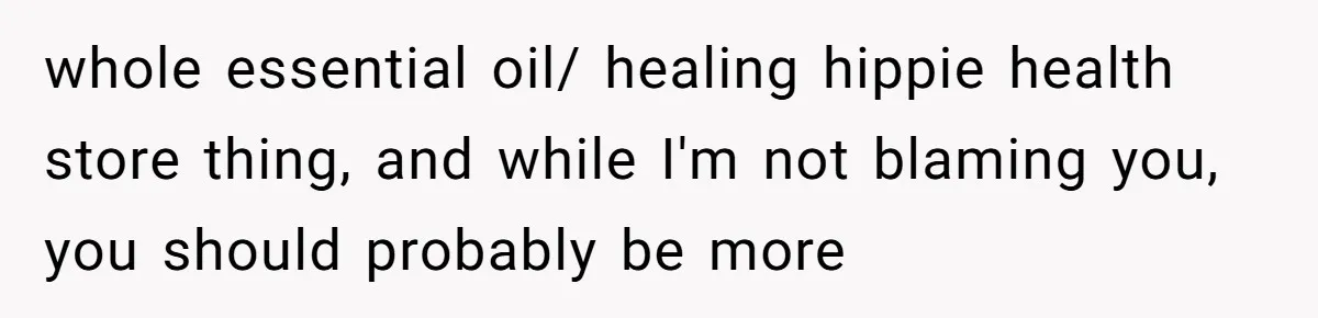 Husband Thought He Was Being Cute With A Peppermint Mocha, But Essential Oils Nearly Caused A Panic Attack whole essential oil/ healing hippie health store thing, and while I'm not blaming you, you should probably be more