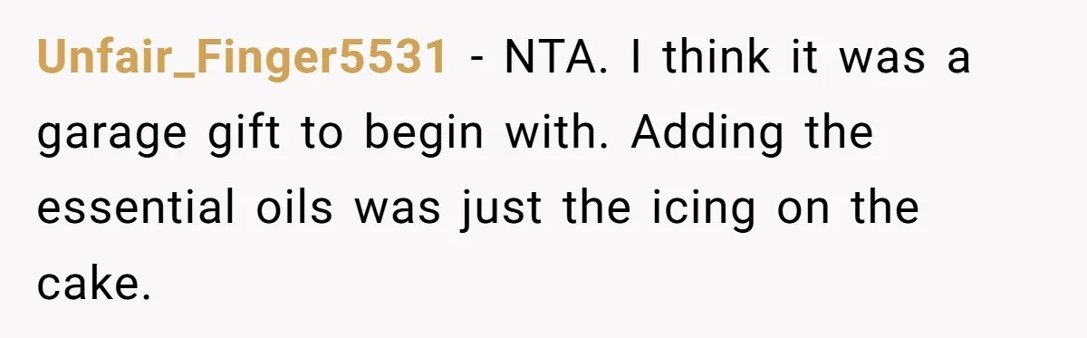 Husband Thought He Was Being Cute With A Peppermint Mocha, But Essential Oils Nearly Caused A Panic Attack Unfair_Finger5531 − NTA. I think it was a garage gift to begin with. Adding the essential oils was just the icing on the cake.