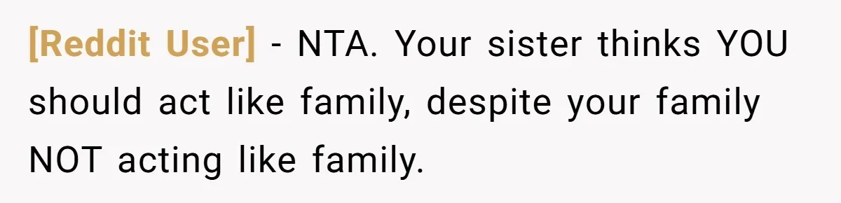 [Reddit User] − NTA. Your sister thinks YOU should act like family, despite your family NOT acting like family.