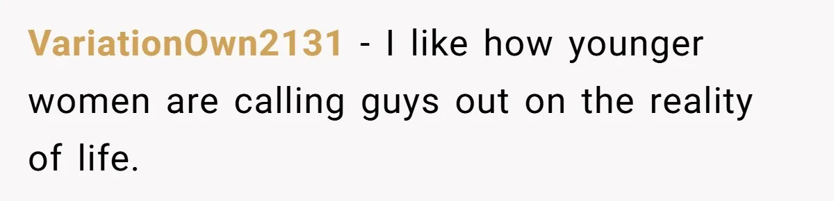 VariationOwn2131 − I like how younger women are calling guys out on the reality of life.