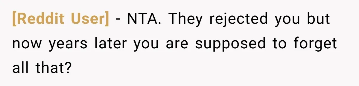 [Reddit User] − NTA. They rejected you but now years later you are supposed to forget all that?
