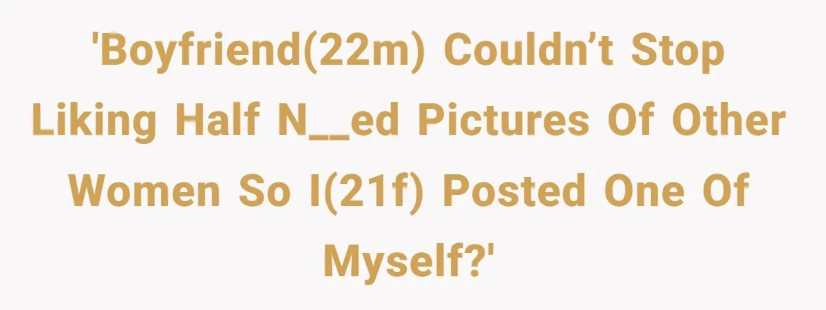 He Said “It’s Just Instagram” Until His Girlfriend Posted a G-String Photo - Then the Double Standard Hit Hard 'Boyfriend(22M) couldn’t stop liking half n__ed pictures of other women so I(21F) posted one of myself?'
