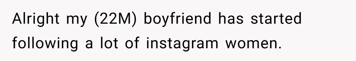 He Said “It’s Just Instagram” Until His Girlfriend Posted a G-String Photo - Then the Double Standard Hit Hard Alright my (22M) boyfriend has started following a lot of instagram women.