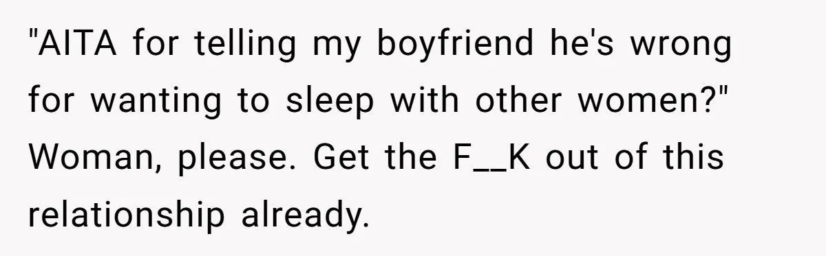 He Said “It’s Just Instagram” Until His Girlfriend Posted a G-String Photo - Then the Double Standard Hit Hard "AITA for telling my boyfriend he's wrong for wanting to sleep with other women?" Woman, please. Get the F__K out of this relationship already.