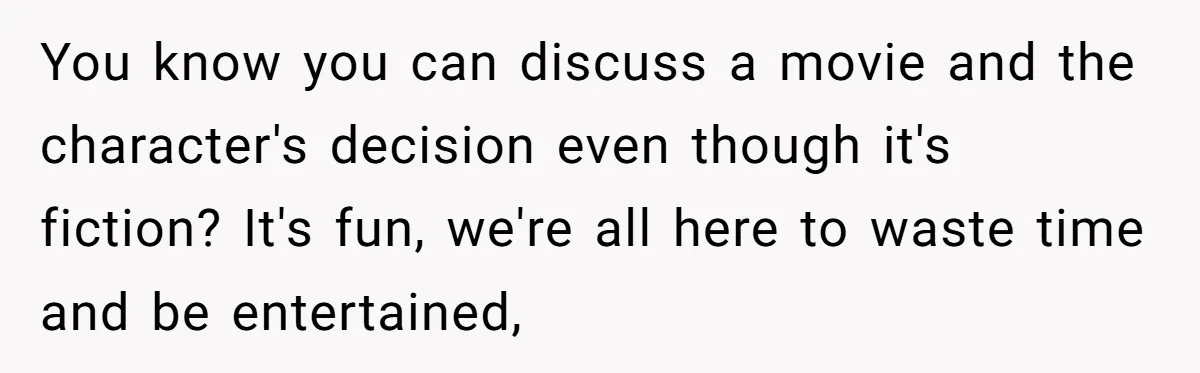He Said “It’s Just Instagram” Until His Girlfriend Posted a G-String Photo - Then the Double Standard Hit Hard You know you can discuss a movie and the character's decision even though it's fiction? It's fun, we're all here to waste time and be entertained,