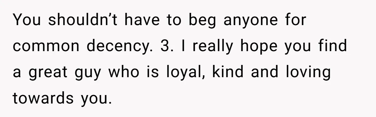He Said “It’s Just Instagram” Until His Girlfriend Posted a G-String Photo - Then the Double Standard Hit Hard You shouldn’t have to beg anyone for common decency. 3. I really hope you find a great guy who is loyal, kind and loving towards you.