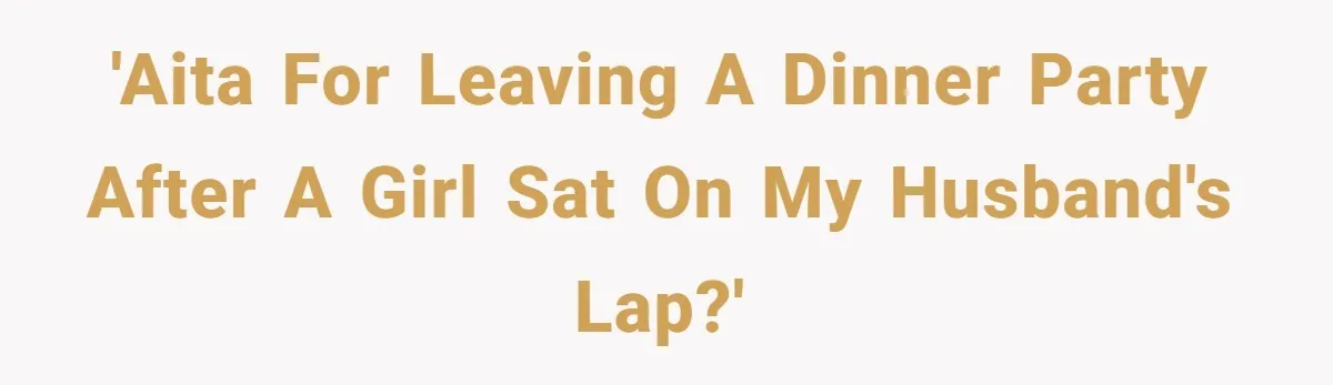 Wife Walks Out After Husband’s Best Friend Sits On His Lap At Dinner 'AITA for leaving a dinner party after a girl sat on my husband's lap?'
