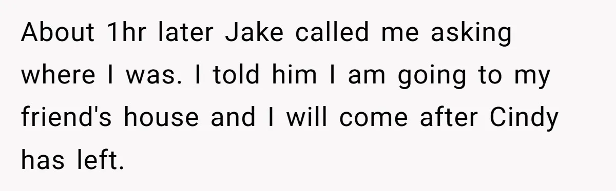Wife Walks Out After Husband’s Best Friend Sits On His Lap At Dinner About 1hr later Jake called me asking where I was. I told him I am going to my friend's house and I will come after Cindy has left.