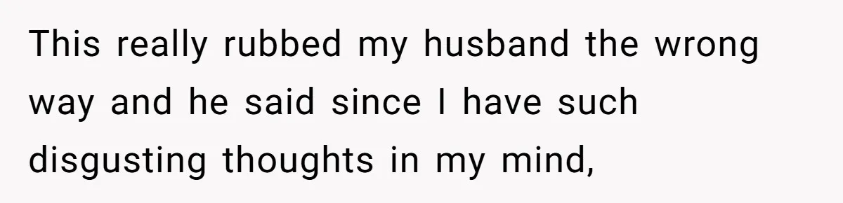 Wife Walks Out After Husband’s Best Friend Sits On His Lap At Dinner This really rubbed my husband the wrong way and he said since I have such disgusting thoughts in my mind,