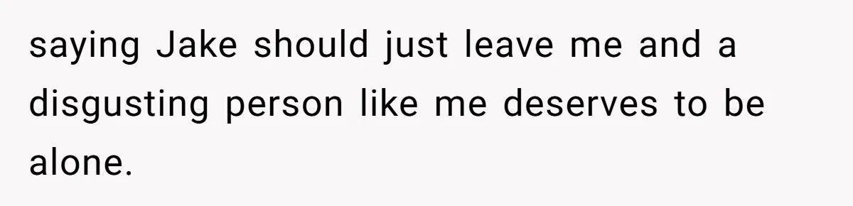 Wife Walks Out After Husband’s Best Friend Sits On His Lap At Dinner saying Jake should just leave me and a disgusting person like me deserves to be alone.