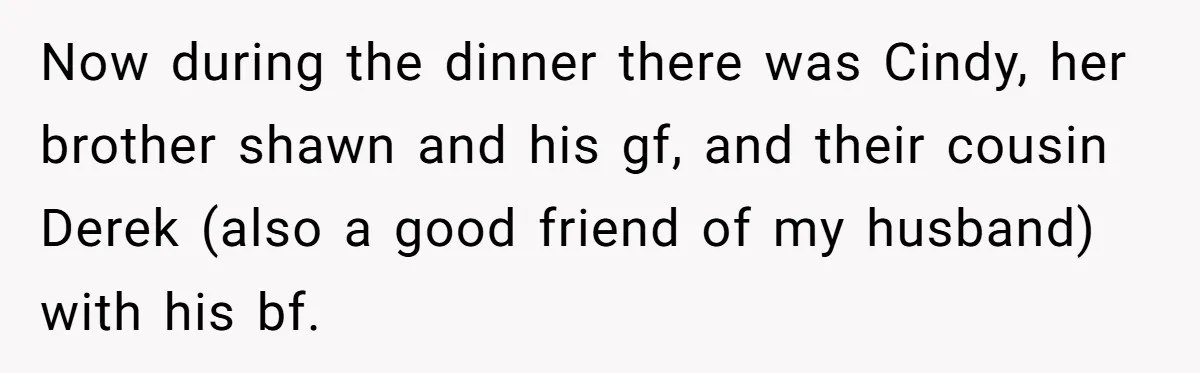 Wife Walks Out After Husband’s Best Friend Sits On His Lap At Dinner Now during the dinner there was Cindy, her brother shawn and his gf, and their cousin Derek (also a good friend of my husband) with his bf.