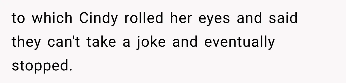 Wife Walks Out After Husband’s Best Friend Sits On His Lap At Dinner to which Cindy rolled her eyes and said they can't take a joke and eventually stopped.