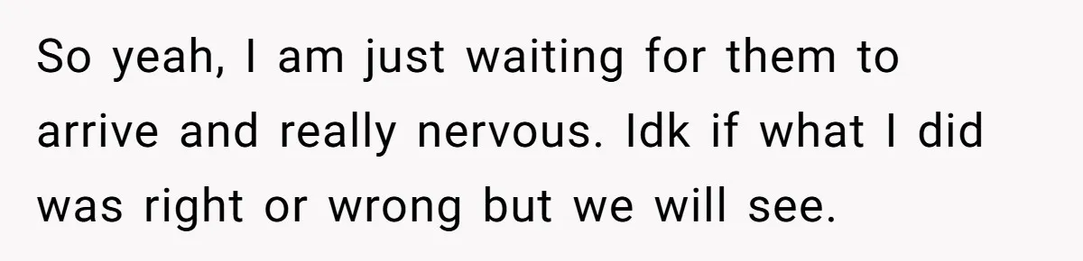 Wife Walks Out After Husband’s Best Friend Sits On His Lap At Dinner So yeah, I am just waiting for them to arrive and really nervous. Idk if what I did was right or wrong but we will see.