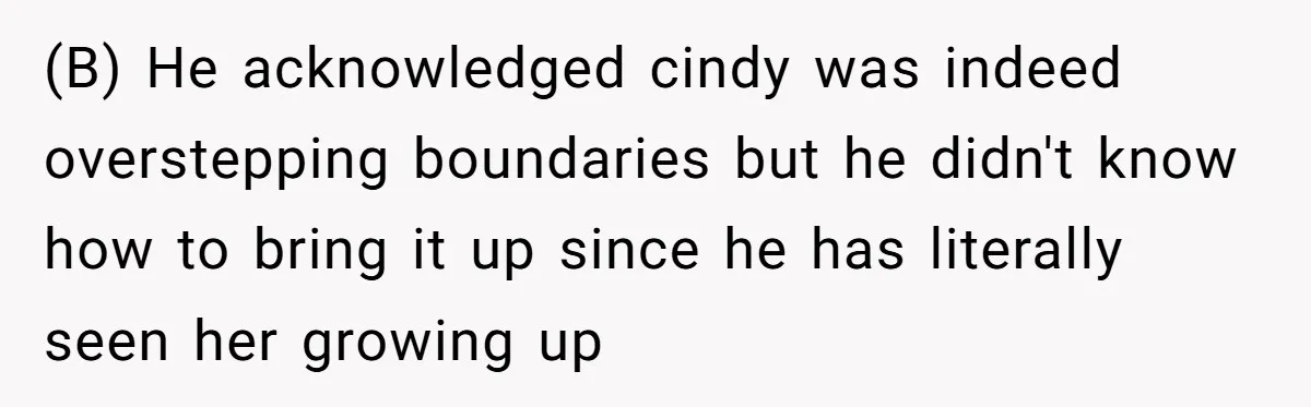 Wife Walks Out After Husband’s Best Friend Sits On His Lap At Dinner (B) He acknowledged cindy was indeed overstepping boundaries but he didn't know how to bring it up since he has literally seen her growing up