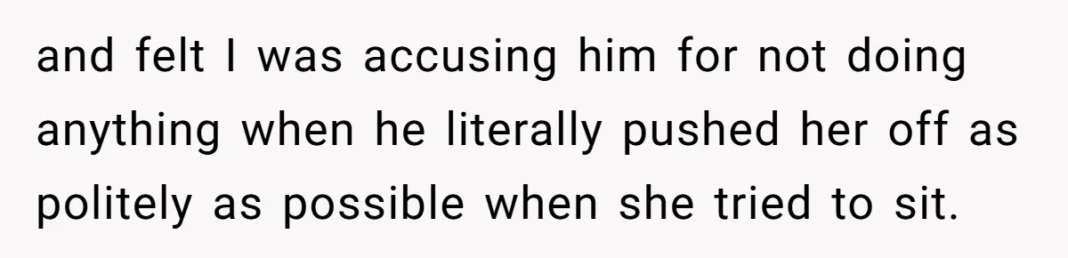 Wife Walks Out After Husband’s Best Friend Sits On His Lap At Dinner and felt I was accusing him for not doing anything when he literally pushed her off as politely as possible when she tried to sit.
