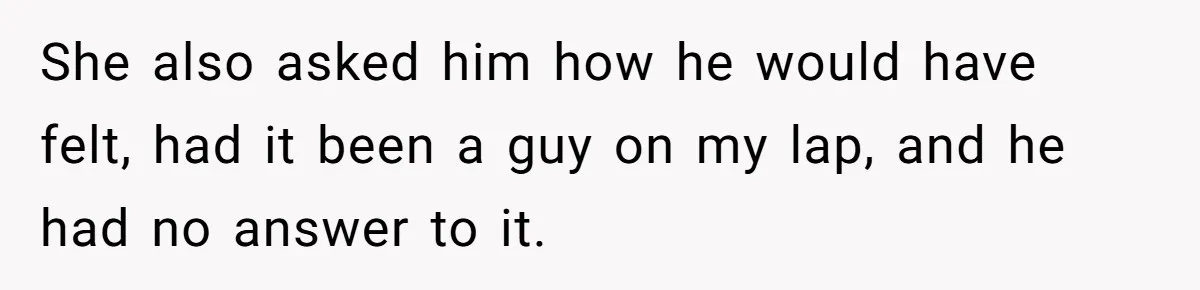 Wife Walks Out After Husband’s Best Friend Sits On His Lap At Dinner She also asked him how he would have felt, had it been a guy on my lap, and he had no answer to it.
