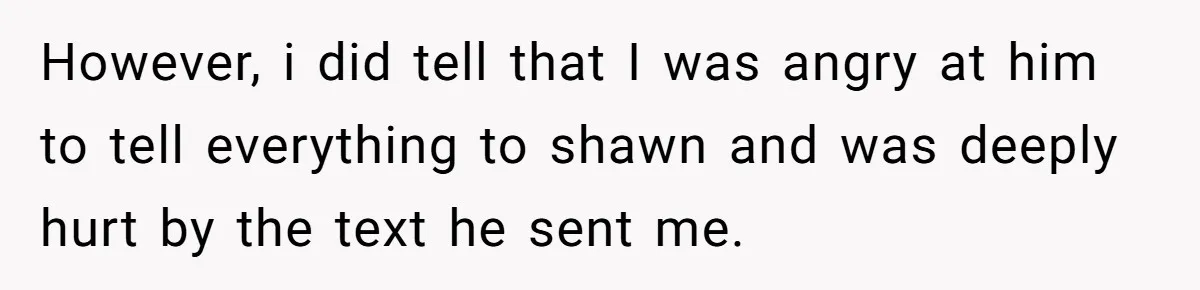 Wife Walks Out After Husband’s Best Friend Sits On His Lap At Dinner However, i did tell that I was angry at him to tell everything to shawn and was deeply hurt by the text he sent me.