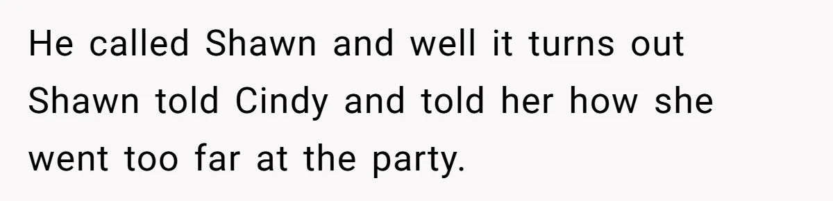 Wife Walks Out After Husband’s Best Friend Sits On His Lap At Dinner He called Shawn and well it turns out Shawn told Cindy and told her how she went too far at the party.