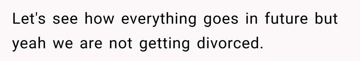 Wife Walks Out After Husband’s Best Friend Sits On His Lap At Dinner Let's see how everything goes in future but yeah we are not getting divorced.