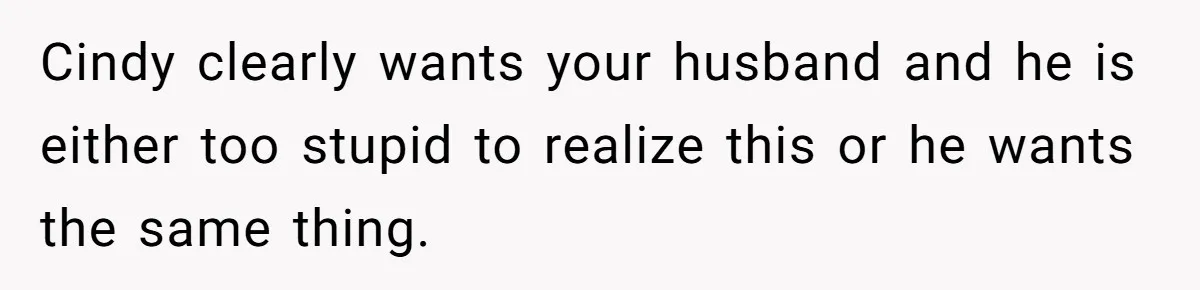 Wife Walks Out After Husband’s Best Friend Sits On His Lap At Dinner Cindy clearly wants your husband and he is either too stupid to realize this or he wants the same thing.