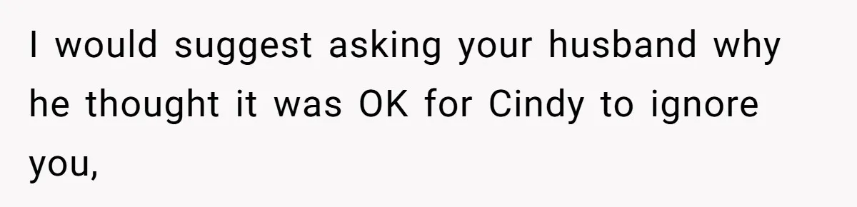 Wife Walks Out After Husband’s Best Friend Sits On His Lap At Dinner I would suggest asking your husband why he thought it was OK for Cindy to ignore you,
