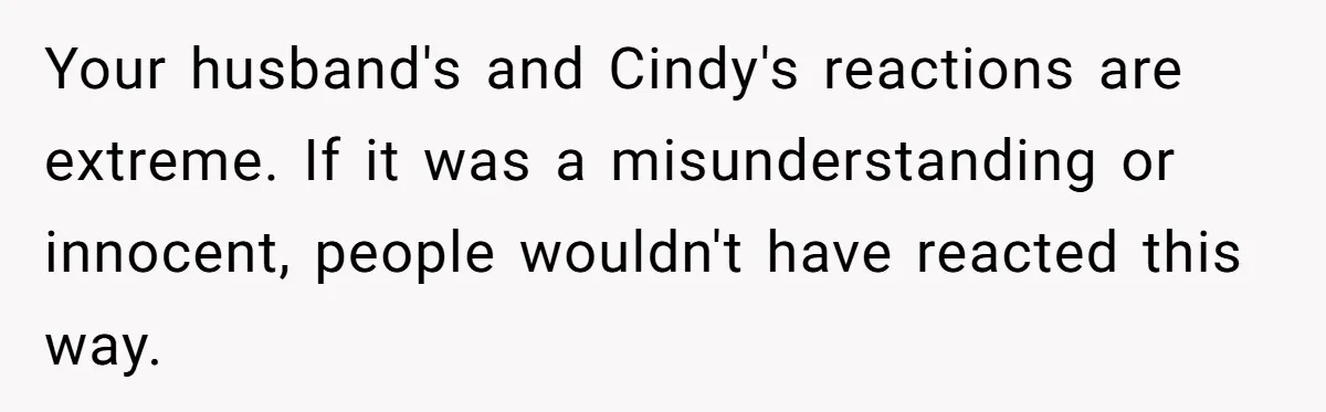 Wife Walks Out After Husband’s Best Friend Sits On His Lap At Dinner Your husband's and Cindy's reactions are extreme. If it was a misunderstanding or innocent, people wouldn't have reacted this way.