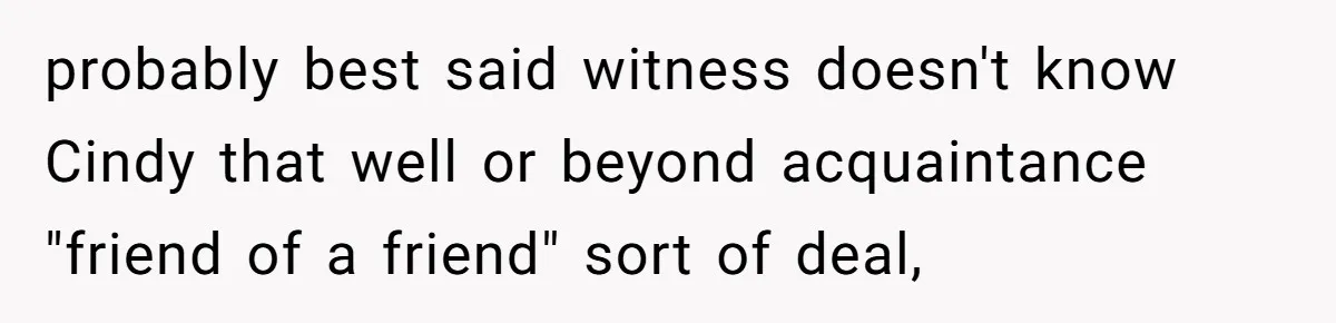 Wife Walks Out After Husband’s Best Friend Sits On His Lap At Dinner probably best said witness doesn't know Cindy that well or beyond acquaintance "friend of a friend" sort of deal,