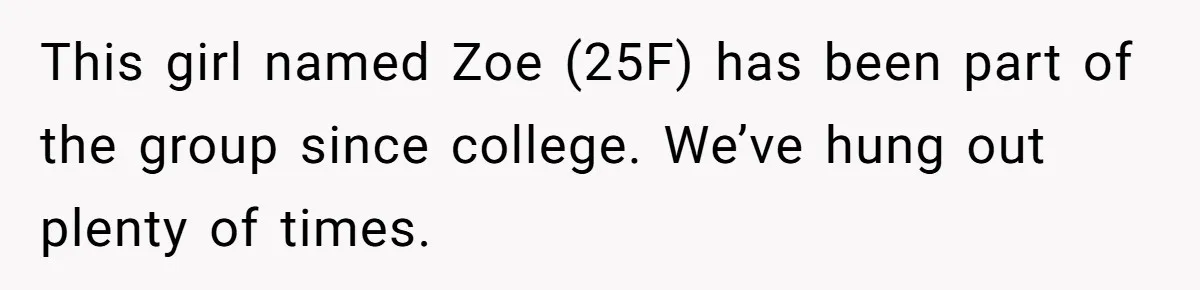 Guy’s Efforts To Keep Things Civil With A Girl Backfire, He Ends Up Kicking Her Out Of The Group This girl named Zoe (25F) has been part of the group since college. We’ve hung out plenty of times.