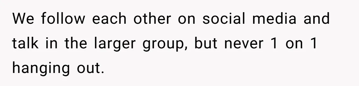 Guy’s Efforts To Keep Things Civil With A Girl Backfire, He Ends Up Kicking Her Out Of The Group We follow each other on social media and talk in the larger group, but never 1 on 1 hanging out.