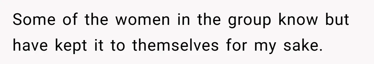 Guy’s Efforts To Keep Things Civil With A Girl Backfire, He Ends Up Kicking Her Out Of The Group Some of the women in the group know but have kept it to themselves for my sake.