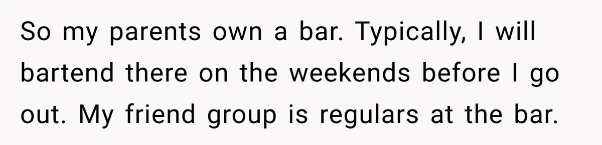 Guy’s Efforts To Keep Things Civil With A Girl Backfire, He Ends Up Kicking Her Out Of The Group So my parents own a bar. Typically, I will bartend there on the weekends before I go out. My friend group is regulars at the bar.
