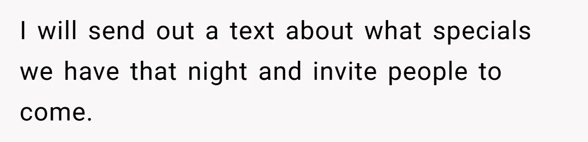 Guy’s Efforts To Keep Things Civil With A Girl Backfire, He Ends Up Kicking Her Out Of The Group I will send out a text about what specials we have that night and invite people to come.