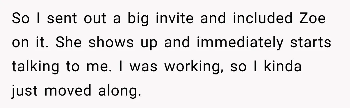 Guy’s Efforts To Keep Things Civil With A Girl Backfire, He Ends Up Kicking Her Out Of The Group So I sent out a big invite and included Zoe on it. She shows up and immediately starts talking to me. I was working, so I kinda just moved along.
