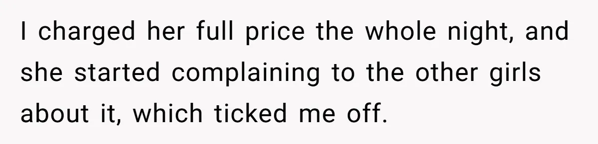 Guy’s Efforts To Keep Things Civil With A Girl Backfire, He Ends Up Kicking Her Out Of The Group I charged her full price the whole night, and she started complaining to the other girls about it, which ticked me off.