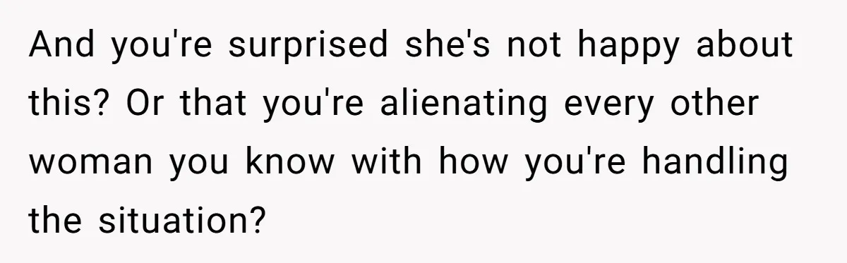 Guy’s Efforts To Keep Things Civil With A Girl Backfire, He Ends Up Kicking Her Out Of The Group And you're surprised she's not happy about this? Or that you're alienating every other woman you know with how you're handling the situation?