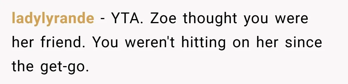 Guy’s Efforts To Keep Things Civil With A Girl Backfire, He Ends Up Kicking Her Out Of The Group ladylyrande − YTA. Zoe thought you were her friend. You weren't hitting on her since the get-go.