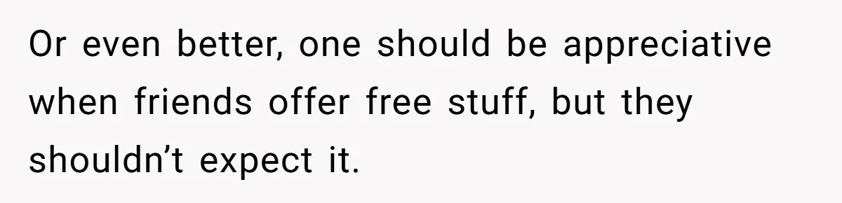 Guy’s Efforts To Keep Things Civil With A Girl Backfire, He Ends Up Kicking Her Out Of The Group Or even better, one should be appreciative when friends offer free stuff, but they shouldn’t expect it.