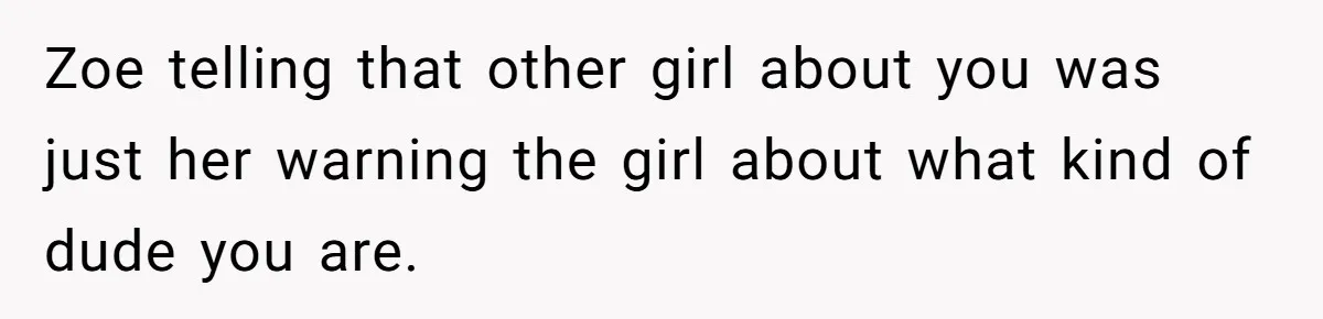 Guy’s Efforts To Keep Things Civil With A Girl Backfire, He Ends Up Kicking Her Out Of The Group Zoe telling that other girl about you was just her warning the girl about what kind of dude you are.