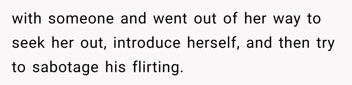 Guy’s Efforts To Keep Things Civil With A Girl Backfire, He Ends Up Kicking Her Out Of The Group with someone and went out of her way to seek her out, introduce herself, and then try to sabotage his flirting.