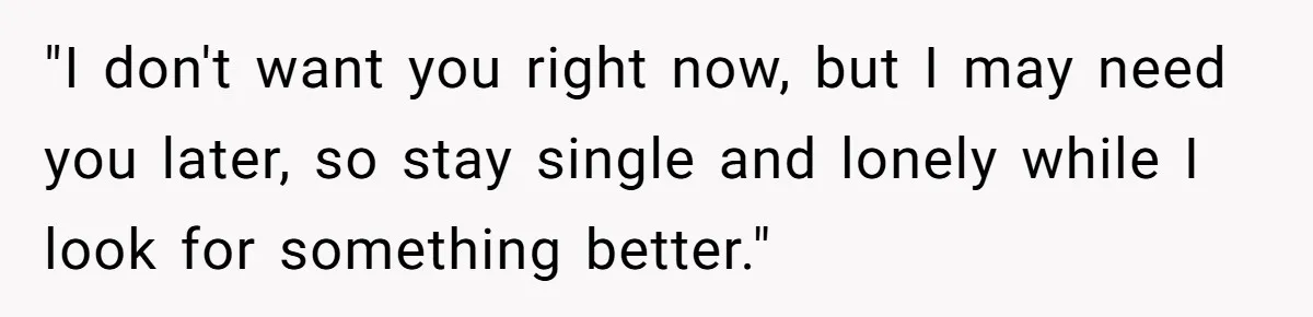 Guy’s Efforts To Keep Things Civil With A Girl Backfire, He Ends Up Kicking Her Out Of The Group "I don't want you right now, but I may need you later, so stay single and lonely while I look for something better."