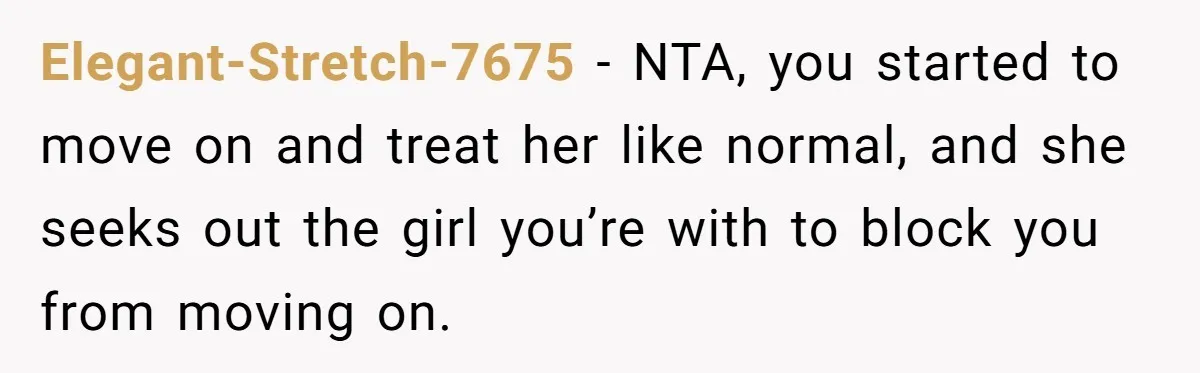Guy’s Efforts To Keep Things Civil With A Girl Backfire, He Ends Up Kicking Her Out Of The Group Elegant-Stretch-7675 − NTA, you started to move on and treat her like normal, and she seeks out the girl you’re with to block you from moving on.