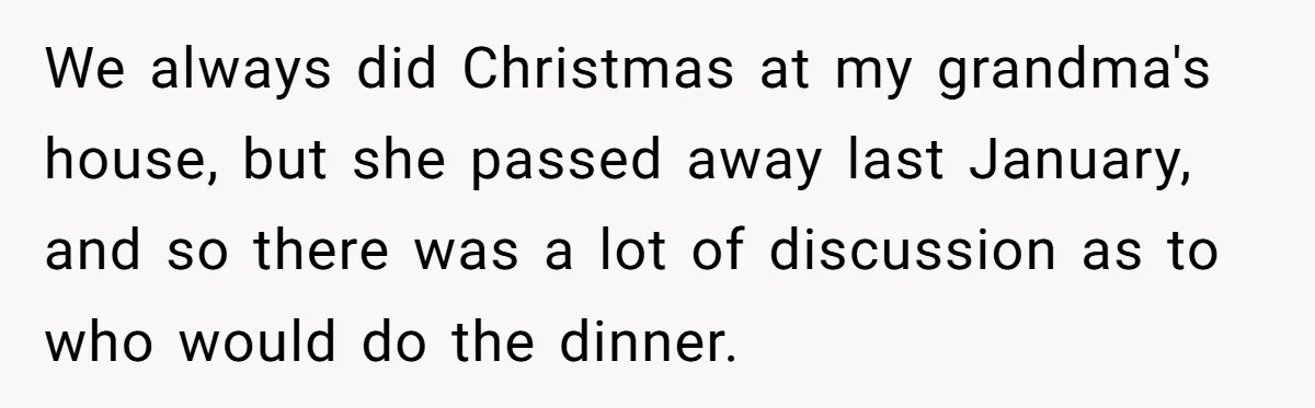 "Woman Spends $4500 On Christmas Dinner And Airbnb, Now Her Family Wants Nothing To Do With Her Request We always did Christmas at my grandma's house, but she passed away last January, and so there was a lot of discussion as to who would do the dinner.