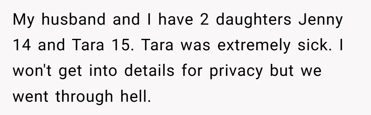 Mom Insists On Including Both Daughters In Family Dinner After Years Of Separation My husband and I have 2 daughters Jenny 14 and Tara 15. Tara was extremely sick. I won't get into details for privacy but we went through hell.