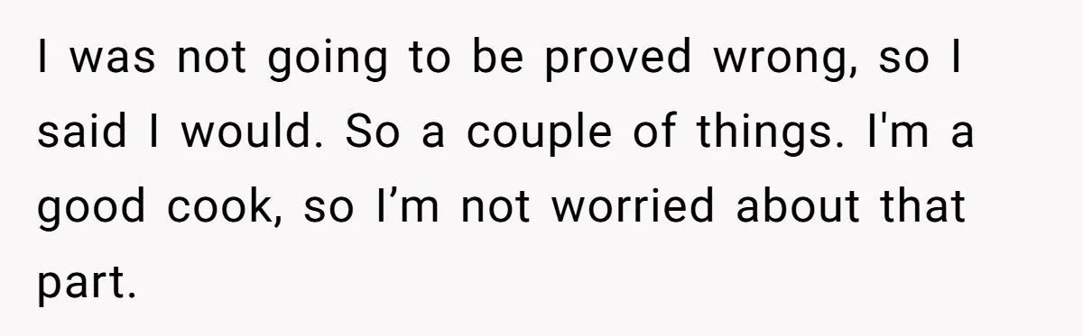 "Woman Spends $4500 On Christmas Dinner And Airbnb, Now Her Family Wants Nothing To Do With Her Request I was not going to be proved wrong, so I said I would. So a couple of things. I'm a good cook, so I’m not worried about that part.
